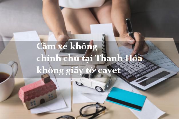 Cầm xe không chính chủ tại Thanh Hóa không giấy tờ cavet