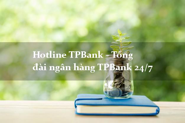 Hotline TPBank - Tổng đài ngân hàng TPBank 24/7 Hotline TPBank - Tổng đài ngân hàng TPBank 24/7