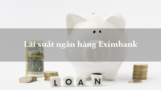 Lãi suất ngân hàng Eximbank 2025 Lãi suất ngân hàng Eximbank