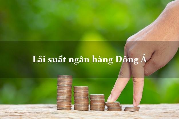 Lãi suất ngân hàng Đông Á tháng 5 2025 Lãi suất ngân hàng Đông Á