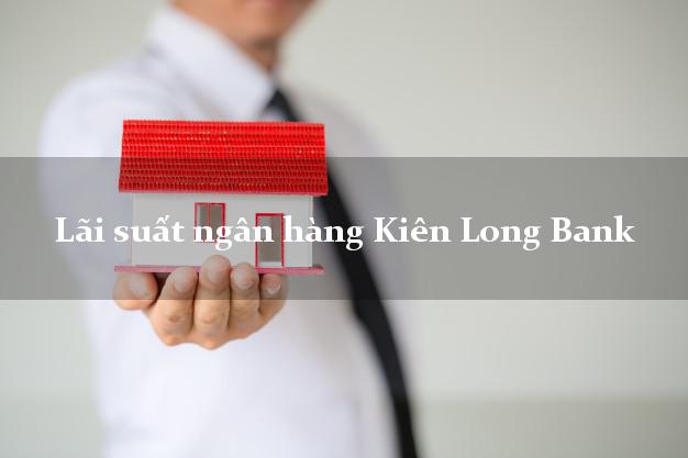 Lãi suất ngân hàng Kiên Long Bank mới nhất Lãi suất ngân hàng Kiên Long Bank