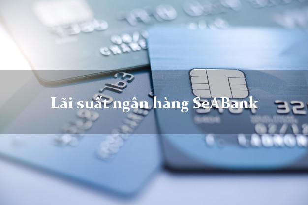 Lãi suất ngân hàng SeABank mới nhất Lãi suất ngân hàng SeABank