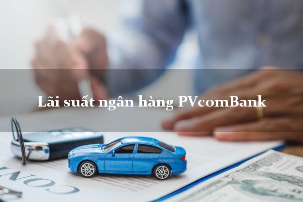 Lãi suất ngân hàng PVcomBank tháng 5 2025 Lãi suất ngân hàng PVcomBank