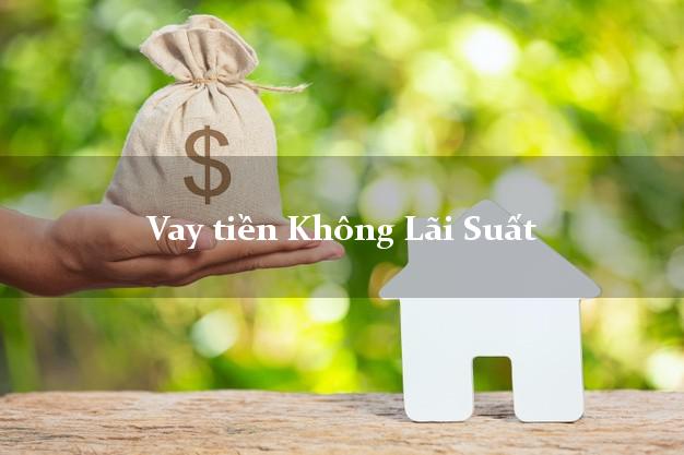 Vay tiền Không Lãi Suất Có Ngay Trong Ngày Vay tiền Không Lãi Suất